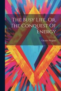 The Busy Life, Or, The Conquest Of Energy av Charles Wagner