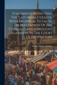 Statements Respecting The East-india College, With An Appeal To Facts, In Refutation Of The Charges Lately Brought Against It, In The Court Of Proprietors av Thomas Robert Malthus
