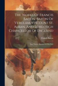 The Works Of Francis Bacon, Baron Of Verulam, Viscount St. Alban, And Lord High Chancellor Of England av Francis Bacon
