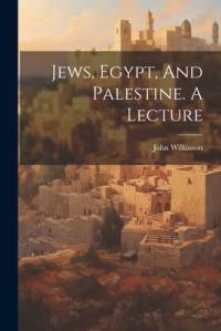 Jews, Egypt, And Palestine. A Lecture av John Wilkinson