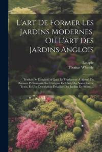 L'art De Former Les Jardins Modernes, Ou L'art Des Jardins Anglois av Thomas Whately