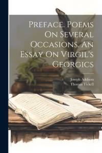 Preface. Poems On Several Occasions. An Essay On Virgil's Georgics av Joseph Addison
