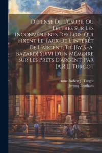 Défense De L'usure, Ou Lettres Sur Les Inconvénients Des Lois, Qui Fixent Le Taux De L'intérêt De L'argent, Tr. [By S.-A. Bazard] Suivi D'un Mémoire Sur Les Prêts D'argent, Par [A.R.J.] Turgot av Jeremy Bentham