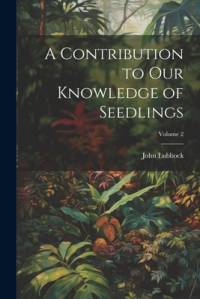 A Contribution to Our Knowledge of Seedlings; Volume 2 av John Lubbock