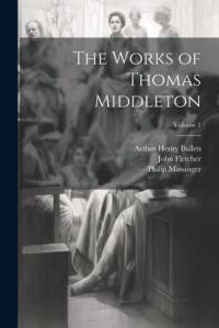 The Works of Thomas Middleton; Volume 1 by Arthur Henry Bullen