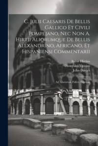 C. Julii Caesaris De Bellis Gallico Et Civili Pompejano, Nec Non A. Hirtii Aliorumque De Bellis Alexandrino, Africano, Et Hispaniensi Commentarii av Julius Caesar