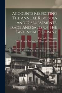 Accounts Respecting The Annual Revenues And Disbursements, Trade And Sales Of The East India Company av East India Company