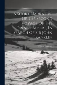 A Short Narrative Of The Second Voyage Of The Prince Albert, In Search Of Sir John Franklin av William Kennedy