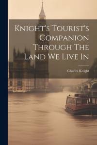 Knight's Tourist's Companion Through The Land We Live In av Charles Knight
