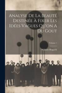 Analyse De La Beauté Destinée À Fixer Les Idées Vagues Qu'on A Du Gout; Volume 1 av William Hogarth