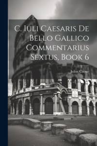 C. Iuli Caesaris De Bello Gallico Commentarius Sextus, Book 6 av Julius Caesar