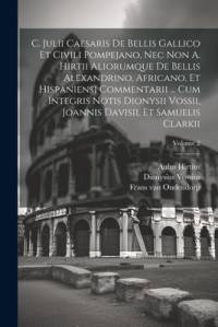 C. Julii Caesaris De Bellis Gallico Et Civili Pompejano, Nec Non A. Hirtii Aliorumque De Bellis Alexandrino, Africano, Et Hispaniensi Commentarii ... Cum Integris Notis Dionysii Vossii, Joannis Davisii, Et Samuelis Clarkii; Volume 2 av Julius Caesar