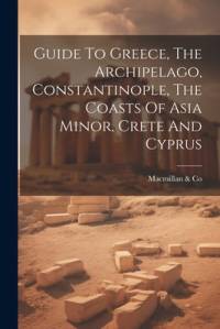 Guide To Greece, The Archipelago, Constantinople, The Coasts Of Asia Minor, Crete And Cyprus av Co