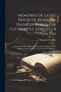 Mémoires De La Vie Privée De Benjamin Franklin Écrits Par Lui-même Et Adressés À Son Fils av Benjamin Franklin