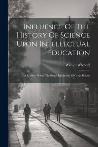 Influence Of The History Of Science Upon Intellectual Education av William Whewell