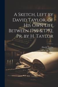 A Sketch, Left by David Taylor, of His Own Life Between 1759 & 1792, Pr. by H. Taylor av David Taylor