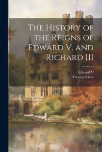 The History of the Reigns of Edward V. and Richard III av Thomas More