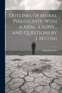 Outlines of Moral Philosophy, With a Mem., a Suppl., and Questions by J. M'cosh av Dugald Stewart