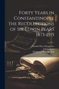 Forty Years in Constantinople the Recollections of Sir Edwin Pears 1873-1915 av Edwin Pears