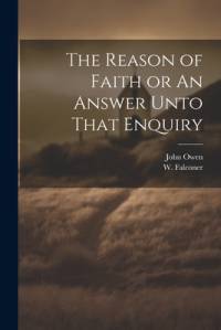 The Reason of Faith or An Answer Unto That Enquiry av John Owen