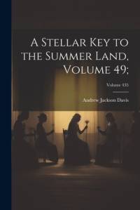 A Stellar Key to the Summer Land, Volume 49;; Volume 435 av Andrew Jackson Davis
