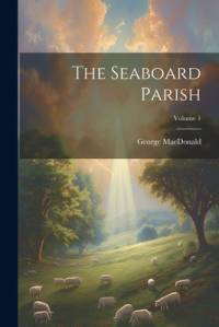 The Seaboard Parish; Volume 1 av George MacDonald