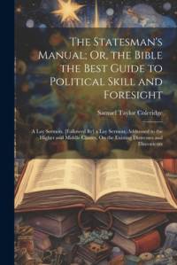 The Statesman's Manual; Or, the Bible the Best Guide to Political Skill and Foresight av Samuel Taylor Coleridge