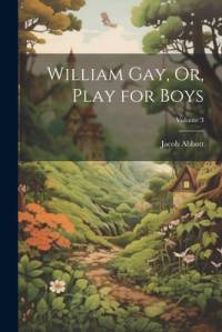 William Gay, Or, Play for Boys; Volume 3 av Jacob Abbott