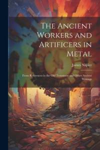 The Ancient Workers and Artificers in Metal av James Napier