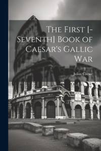 The First [-Seventh] Book of Caesar's Gallic War av Julius Caesar