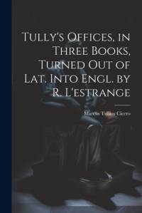 Tully's Offices, in Three Books, Turned Out of Lat. Into Engl. by R. L'estrange av Marcus Tullius Cicero