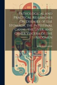 Pathological and Practical Researches On Diseases of the Stomach, the Intestinal Canal, the Liver, and Other Viscera of the Abdomen av John Abercrombie