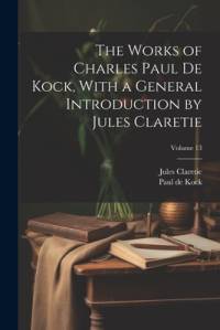 The Works of Charles Paul De Kock, With a General Introduction by Jules Claretie; Volume 13 av Jules Claretie