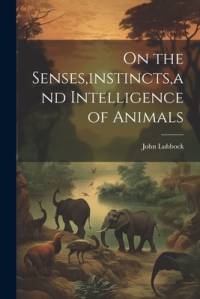 On the Senses, instincts, and Intelligence of Animals av John Lubbock