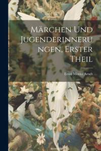 Märchen Und Jugenderinnerungen, Erster Theil av Ernst Moritz Arndt