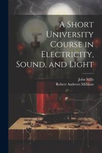 A Short University Course in Electricity, Sound, and Light av Robert Andrews Millikan