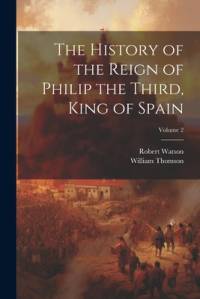 The History of the Reign of Philip the Third, King of Spain; Volume 2 av William Thomson
