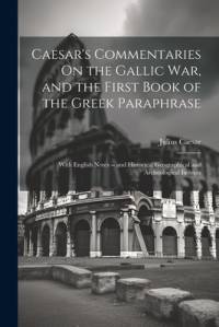 Caesar's Commentaries On the Gallic War, and the First Book of the Greek Paraphrase av Julius Caesar