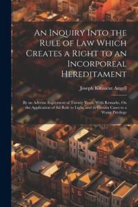 An Inquiry Into the Rule of Law Which Creates a Right to an Incorporeal Hereditament av Joseph Kinnicut Angell