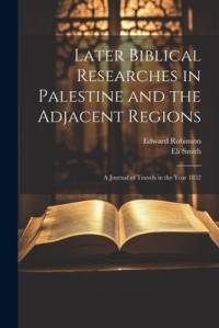 Later Biblical Researches in Palestine and the Adjacent Regions av Edward Robinson