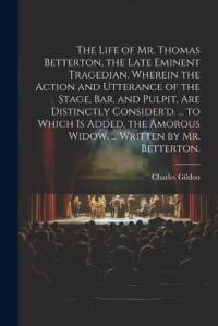 The Life of Mr. Thomas Betterton, the Late Eminent Tragedian. Wherein the Action and Utterance of the Stage, Bar, and Pulpit, Are Distinctly Consider'd. ... to Which Is Added, the Amorous Widow, ... Written by Mr. Betterton. av Charles Gildon
