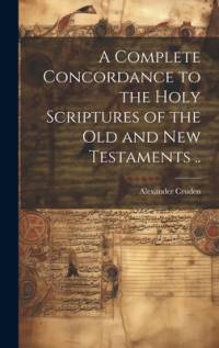 A Complete Concordance to the Holy Scriptures of the Old and New Testaments .. av Alexander Cruden