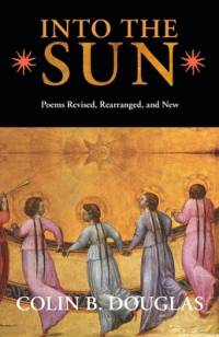 Into the Sun: Poems Revised, Rearranged, and New av Colin B. Douglas