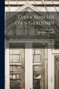 Every Man His Own Gardener: Being a New, and Much More Complete, Gardener's Kalendar Than Any One Hitherto Published. ... by Thomas Mawe. ... and av John Abercrombie