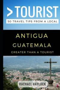 Greater Than a Tourist - Antigua Guatemala: 50 Travel Tips from a Local av Greater Than a. Tourist