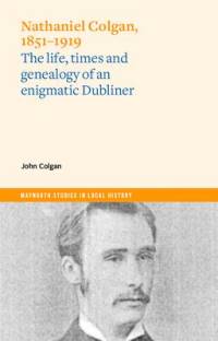 Nathaniel Colgan, 1851-1919: The Life, Times and Genealogy of an Enigmatic Dubliner av John Colgan