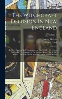 The Witchcraft Delusion In New England: Its Rise, Progress, And Termination, As Exhibited By Dr. Cotton Mather In The Wonders Of The Invisible World, av Cotton Mather