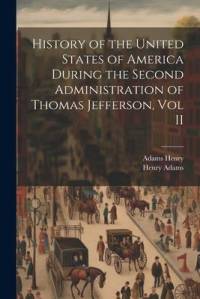 History of the United States of America During the Second Administration of Thomas Jefferson, Vol II av Henry Adams