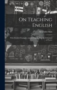 On Teaching English: With Detailed Examples, and an Enquiry Into the Definition of Poetry av Alexander Bain