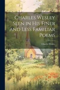Charles Wesley Seen in His Finer and Less Familiar Poems av Charles Wesley